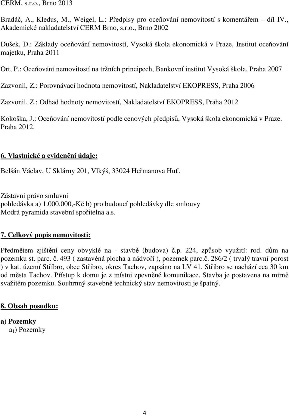 : Oceňování nemovitostí na tržních principech, Bankovní institut Vysoká škola, Praha 2007 Zazvonil, Z.: Porovnávací hodnota nemovitostí, Nakladatelství EKOPRESS, Praha 2006 Zazvonil, Z.