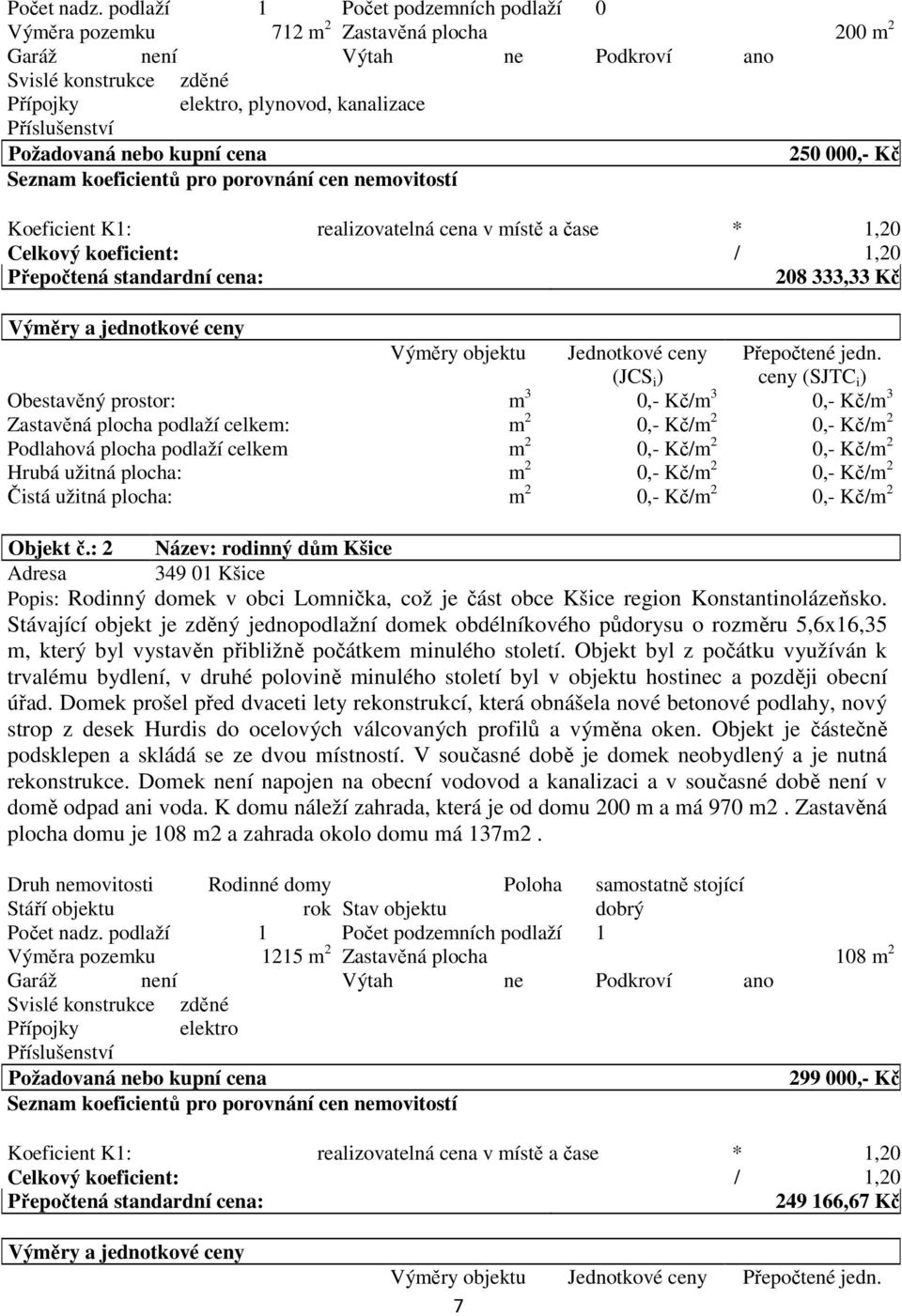 Požadovaná nebo kupní cena 250 000,- Kč Seznam koeficientů pro porovnání cen nemovitostí Koeficient K1: realizovatelná cena v místě a čase * 1,20 Celkový koeficient: / 1,20 Přepočtená standardní