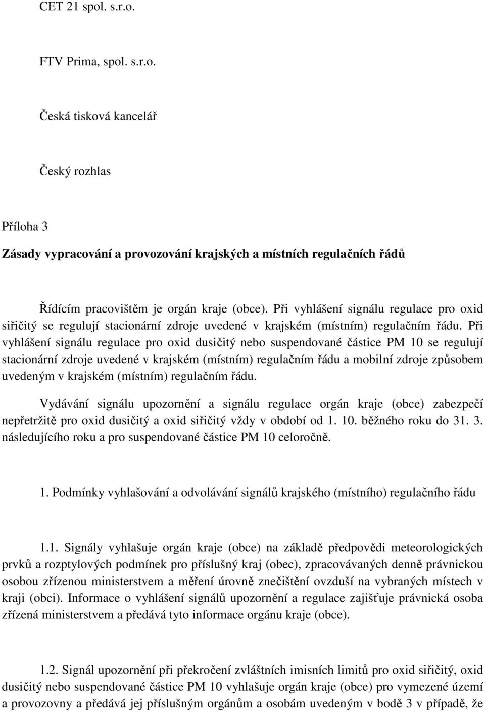 Při vyhlášení signálu regulace pro oxid dusičitý nebo suspendované částice PM 10 se regulují stacionární zdroje uvedené v krajském (místním) regulačním řádu a mobilní zdroje způsobem uvedeným v