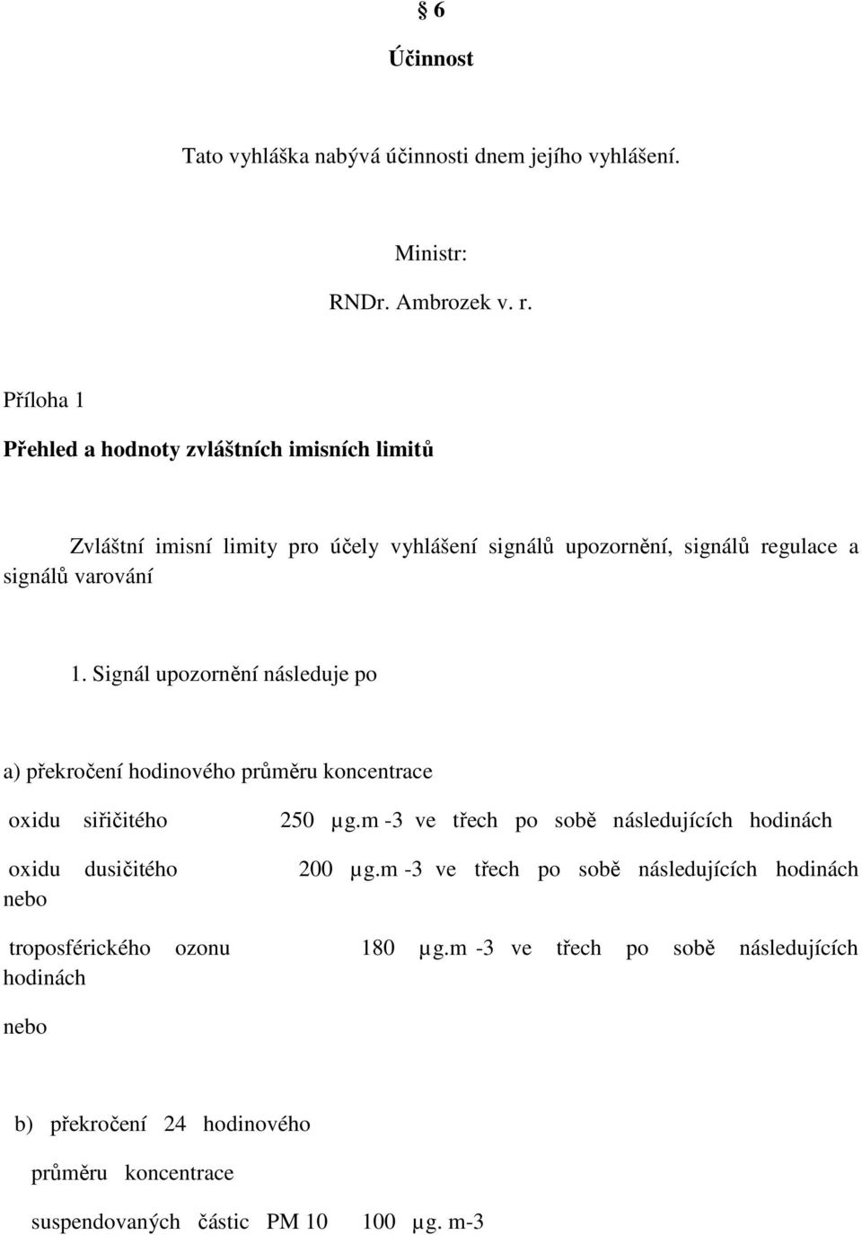 Signál upozornění následuje po a) překročení hodinového průměru koncentrace oxidu siřičitého 250 µg.