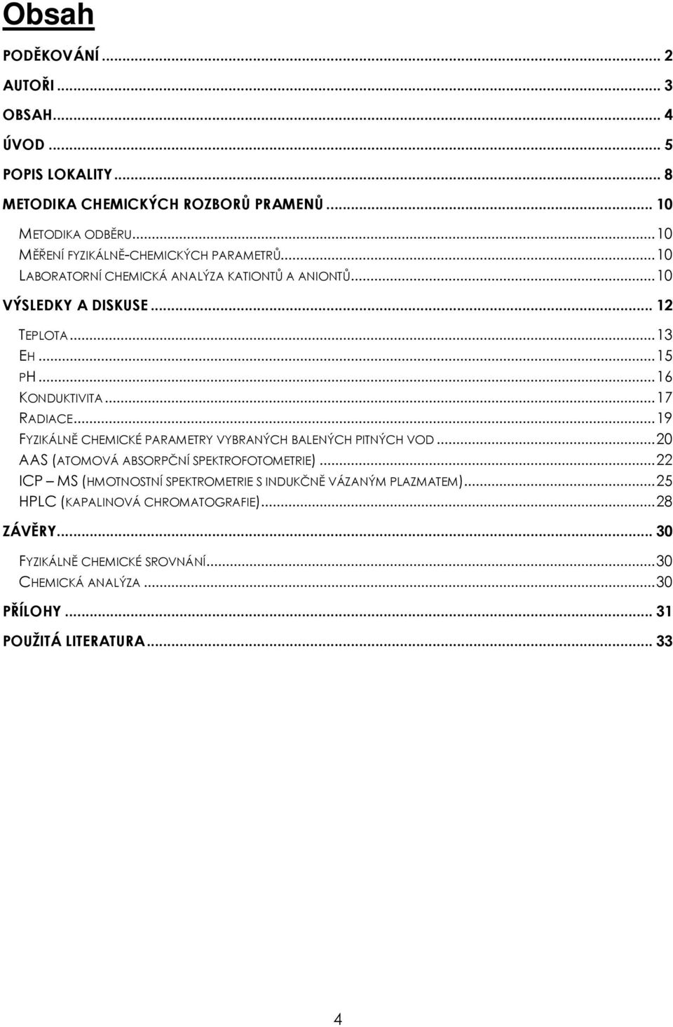 ..16 ΚONDUKTIVITA...17 RADIACE...19 FYZIKÁLNĚ CHEMICKÉ PARAMETRY VYBRANÝCH BALENÝCH PITNÝCH VOD...20 AAS (ATOMOVÁ ABSORPČNÍ SPEKTROFOTOMETRIE).