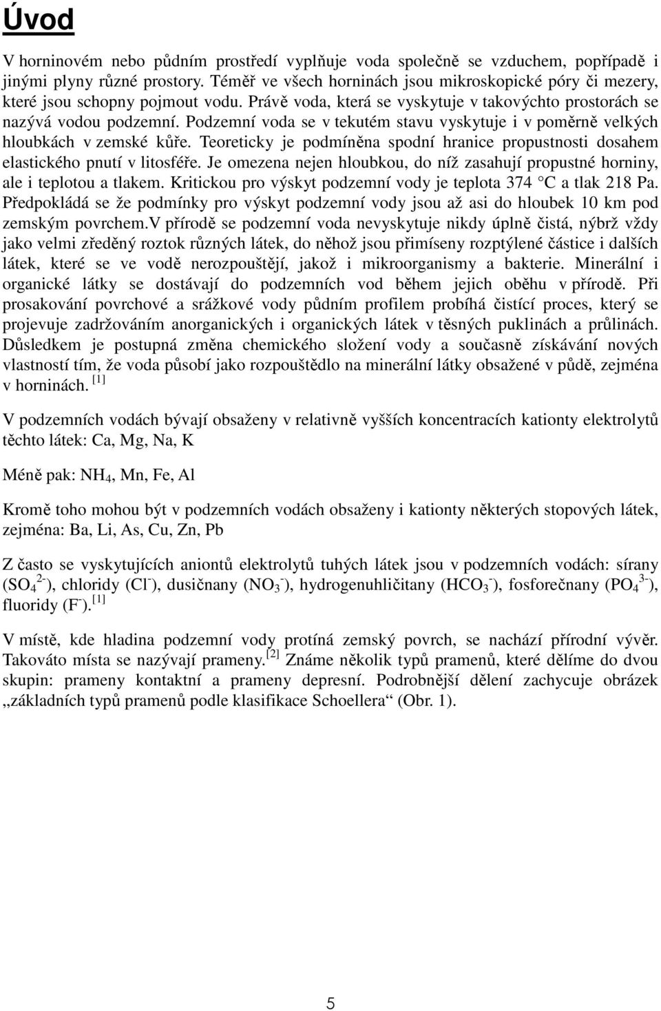 Podzemní voda se v tekutém stavu vyskytuje i v poměrně velkých hloubkách v zemské kůře. Teoreticky je podmíněna spodní hranice propustnosti dosahem elastického pnutí v litosféře.