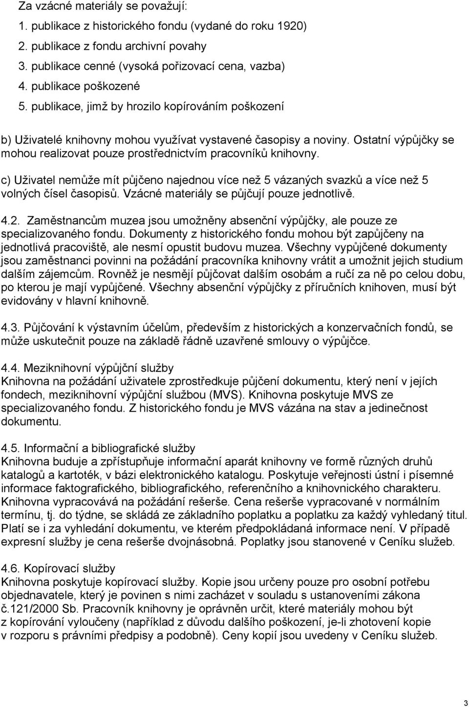 Ostatní výpůjčky se mohou realizovat pouze prostřednictvím pracovníků knihovny. c) Uživatel nemůže mít půjčeno najednou více než 5 vázaných svazků a více než 5 volných čísel časopisů.