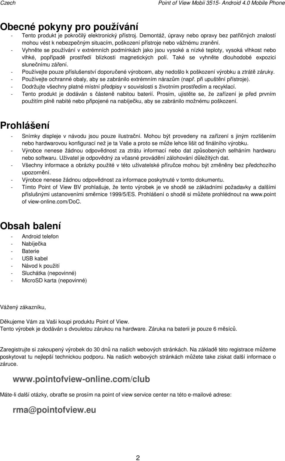 - Vyhněte se používání v extrémních podmínkách jako jsou vysoké a nízké teploty, vysoká vlhkost nebo vlhké, popřípadě prostředí blízkosti magnetických polí.