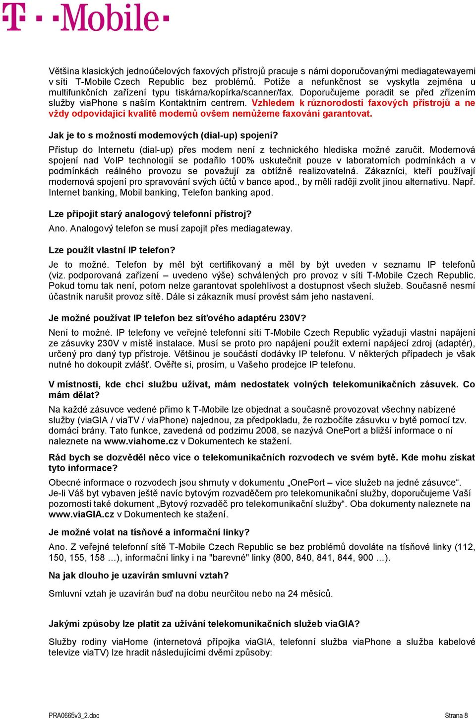 Vzhledem k různorodosti faxových přístrojů a ne vždy odpovídající kvalitě modemů ovšem nemůžeme faxování garantovat. Jak je to s možností modemových (dial-up) spojení?