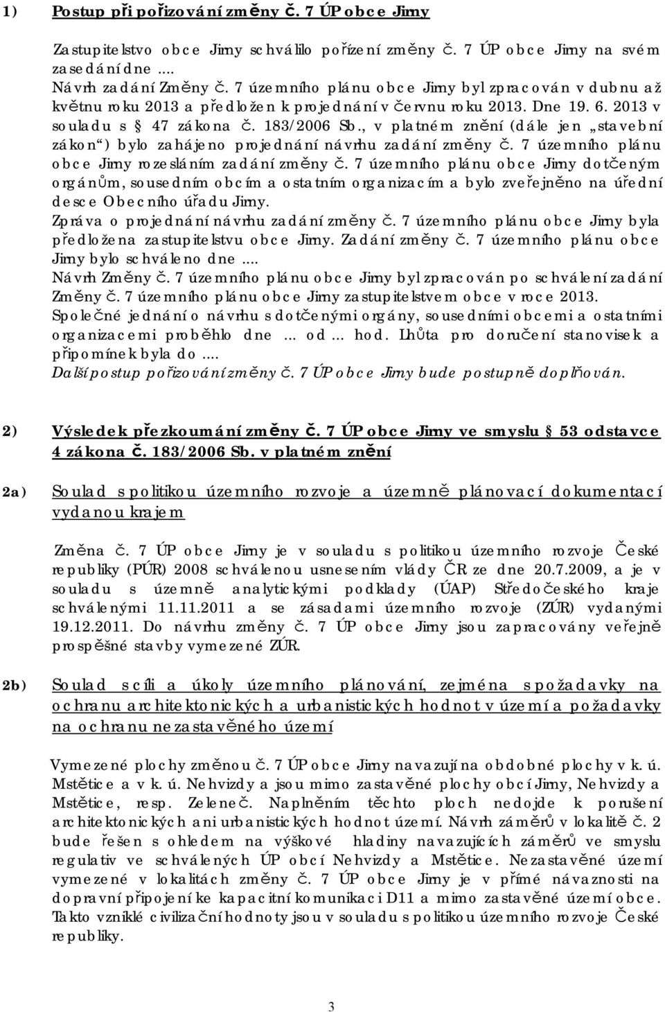 , v platném znění (dále jen stavební zákon ) bylo zahájeno projednání návrhu zadání změny č. 7 územního plánu obce Jirny rozesláním zadání změny č.