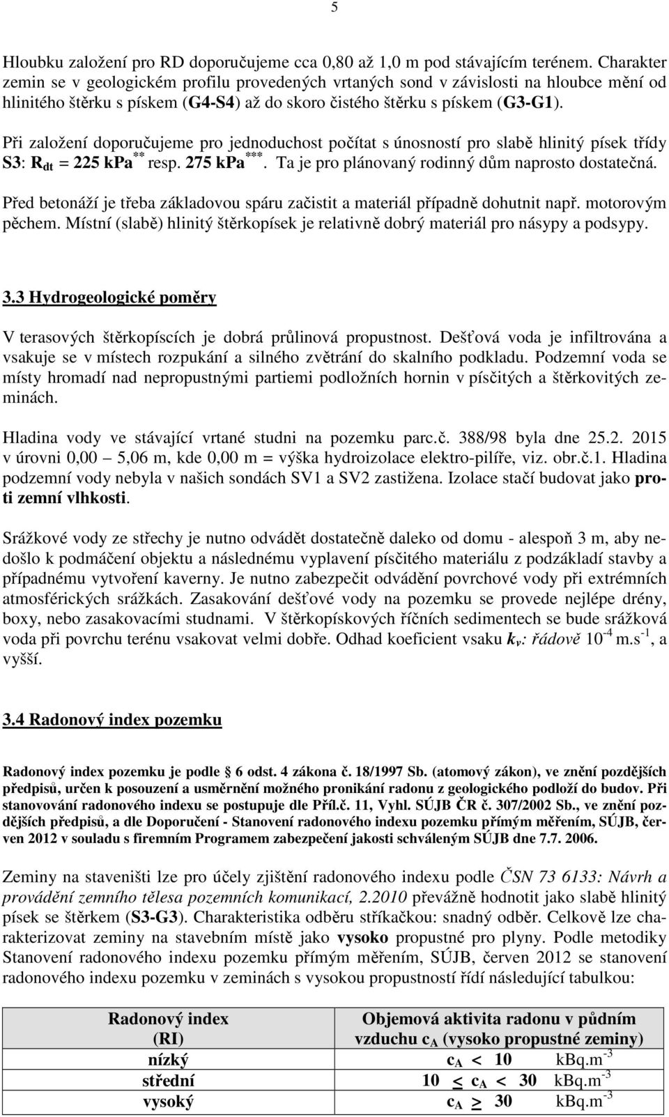 Při založení doporučujeme pro jednoduchost počítat s únosností pro slabě hlinitý písek třídy S3: R dt = 225 kpa ** resp. 275 kpa ***. Ta je pro plánovaný rodinný dům naprosto dostatečná.