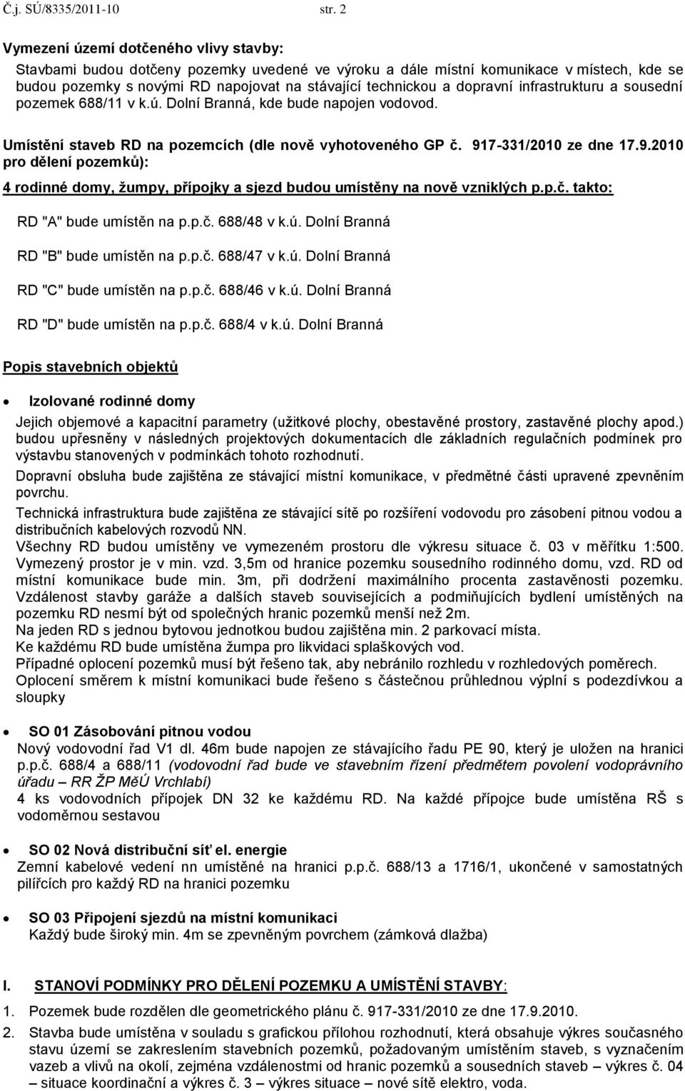 dopravní infrastrukturu a sousední pozemek 688/11 v k.ú. Dolní Branná, kde bude napojen vodovod. Umístění staveb RD na pozemcích (dle nově vyhotoveného GP č. 91