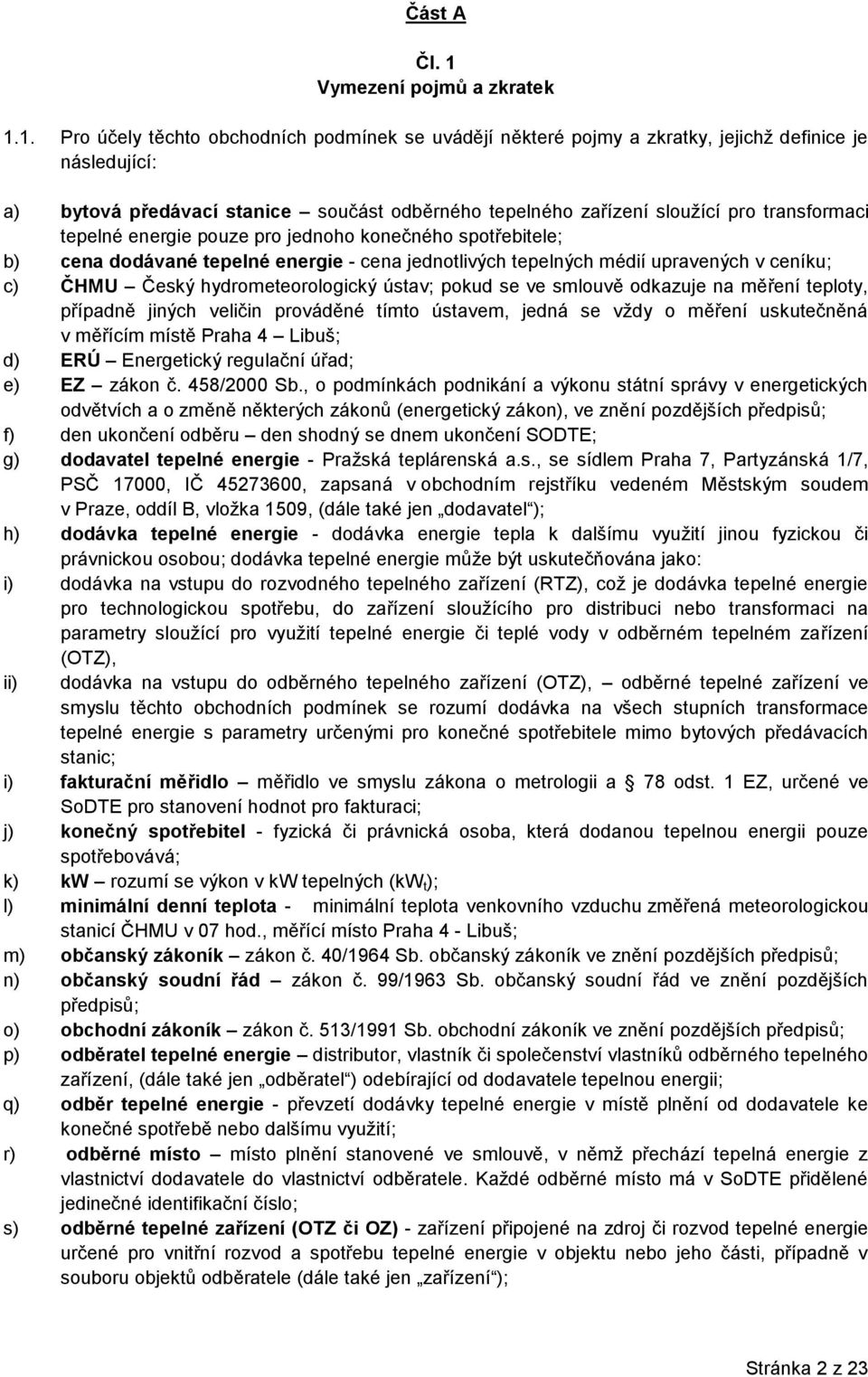 1. Pro účely těchto obchodních podmínek se uvádějí některé pojmy a zkratky, jejichž definice je následující: a) bytová předávací stanice součást odběrného tepelného zařízení sloužící pro transformaci