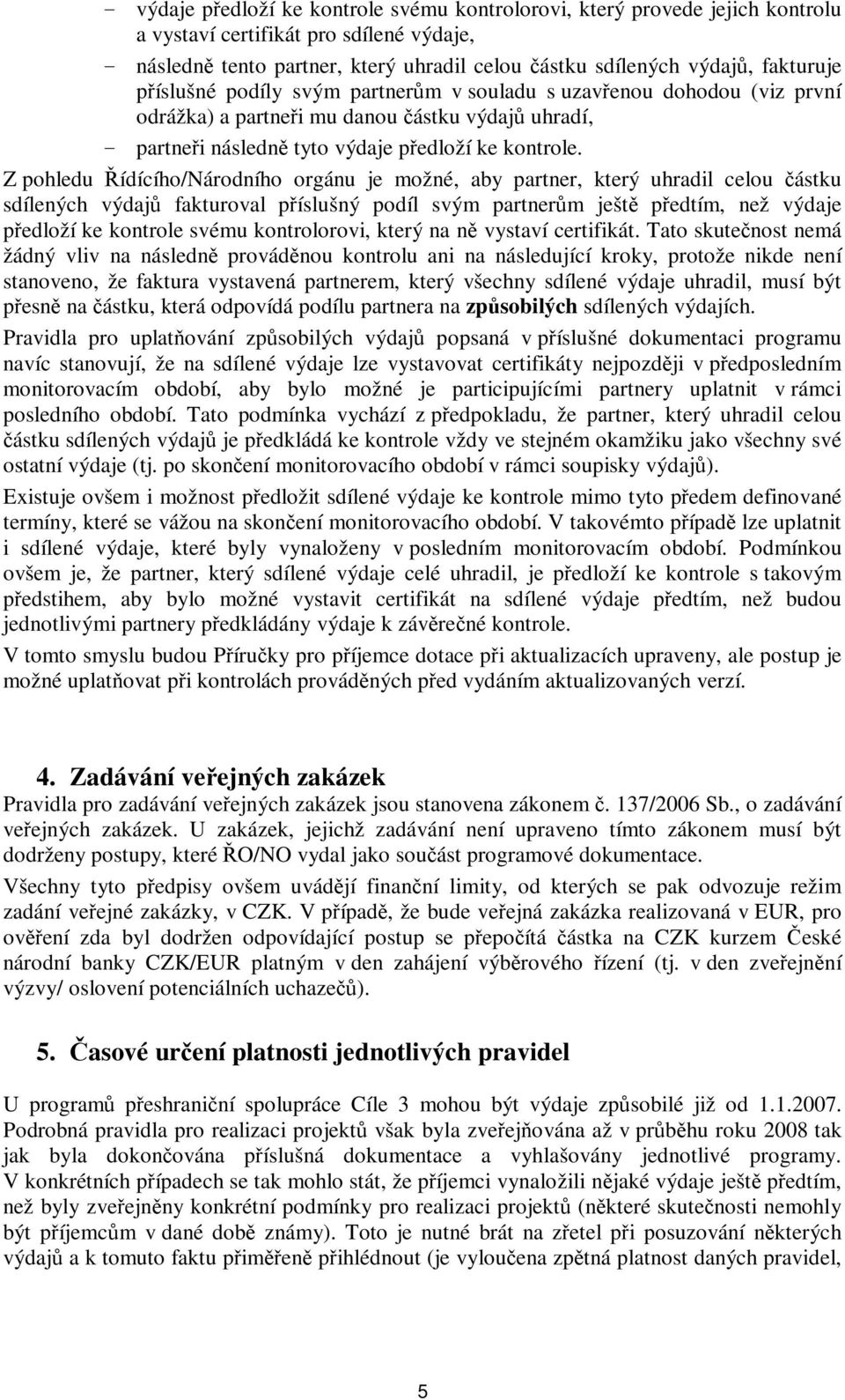 Z pohledu Řídícího/Národního orgánu je možné, aby partner, který uhradil celou částku sdílených výdajů fakturoval příslušný podíl svým partnerům ještě předtím, než výdaje předloží ke kontrole svému