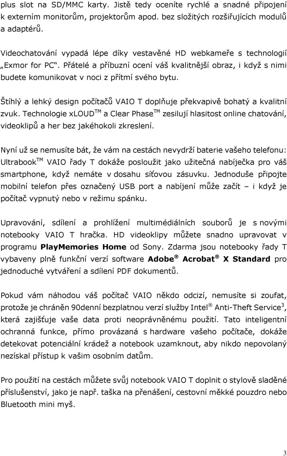 Štíhlý a lehký design počítačů VAIO T doplňuje překvapivě bohatý a kvalitní zvuk. Technologie xloud TM a Clear Phase TM zesilují hlasitost online chatování, videoklipů a her bez jakéhokoli zkreslení.