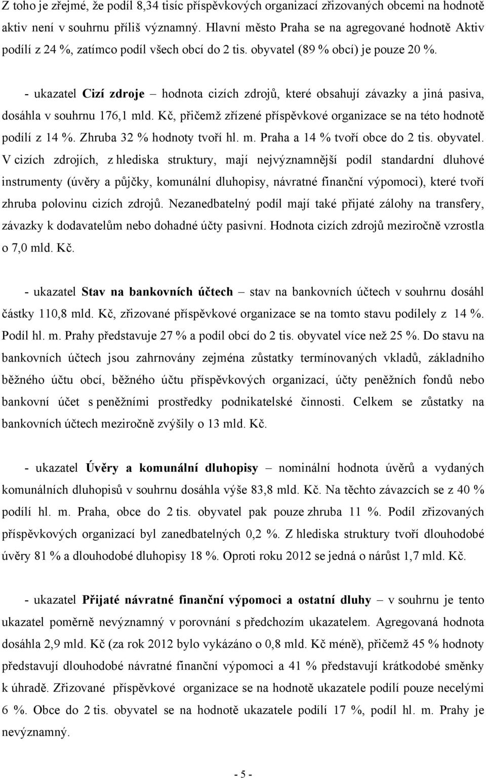 - ukazatel Cizí zdroje hodnota cizích zdrojů, které obsahují závazky a jiná pasiva, dosáhla v souhrnu 176,1 mld. Kč, přičemž zřízené příspěvkové organizace se na této hodnotě podílí z 14 %.