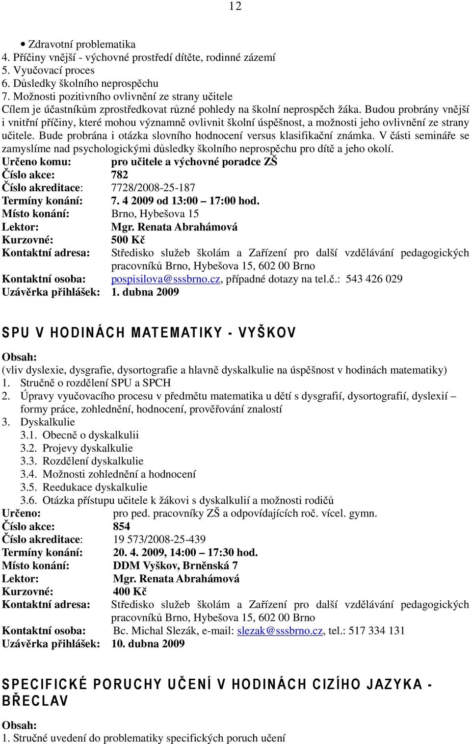 Budou probrány vnější i vnitřní příčiny, které mohou významně ovlivnit školní úspěšnost, a možnosti jeho ovlivnění ze strany učitele.