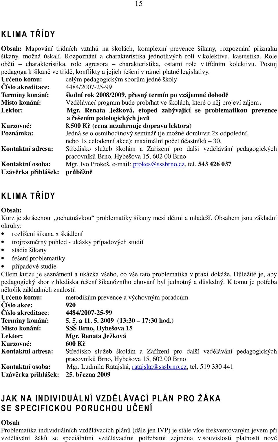 Určeno komu: celým pedagogickým sborům jedné školy Číslo akreditace: 4484/2007-25-99 Termíny konání: školní rok 2008/2009, přesný termín po vzájemné dohodě Místo konání: Vzdělávací program bude