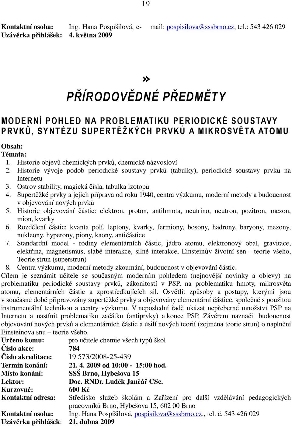 Historie objevů chemických prvků, chemické názvosloví 2. Historie vývoje podob periodické soustavy prvků (tabulky), periodické soustavy prvků na Internetu 3.