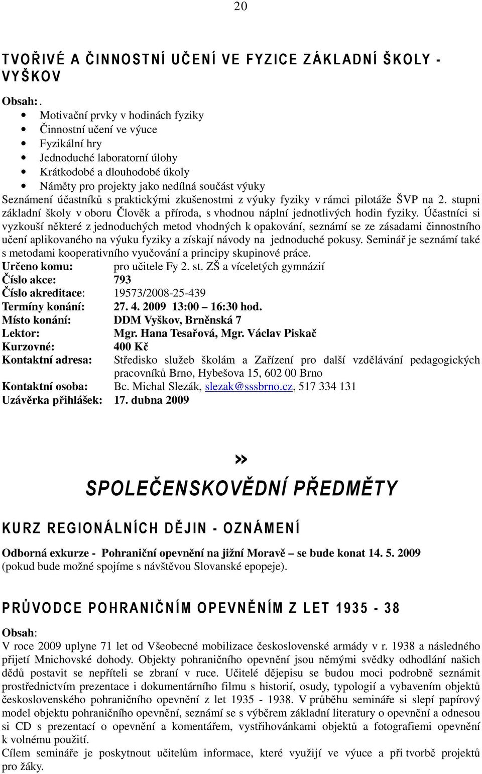 s praktickými zkušenostmi z výuky fyziky v rámci pilotáže ŠVP na 2. stupni základní školy v oboru Člověk a příroda, s vhodnou náplní jednotlivých hodin fyziky.