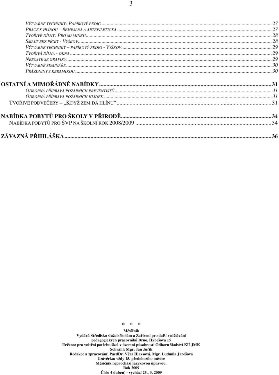 ..31 ODBORNÁ PŘÍPRAVA POŽÁRNÍCH HLÍDEK...31 TVOŘIVÉ PODVEČERY KDYŽ ZEM DÁ HLÍNU...31 NABÍDKA POBYTŮ PRO ŠKOLY V PŘIRODĚ...34 NABÍDKA POBYTŮ PRO ŠVP NA ŠKOLNÍ ROK 2008/2009...34 ZÁVAZNÁ PŘIHLÁŠKA.
