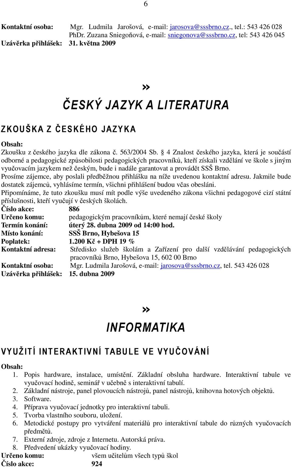 4 Znalost českého jazyka, která je součástí odborné a pedagogické způsobilosti pedagogických pracovníků, kteří získali vzdělání ve škole s jiným vyučovacím jazykem než českým, bude i nadále