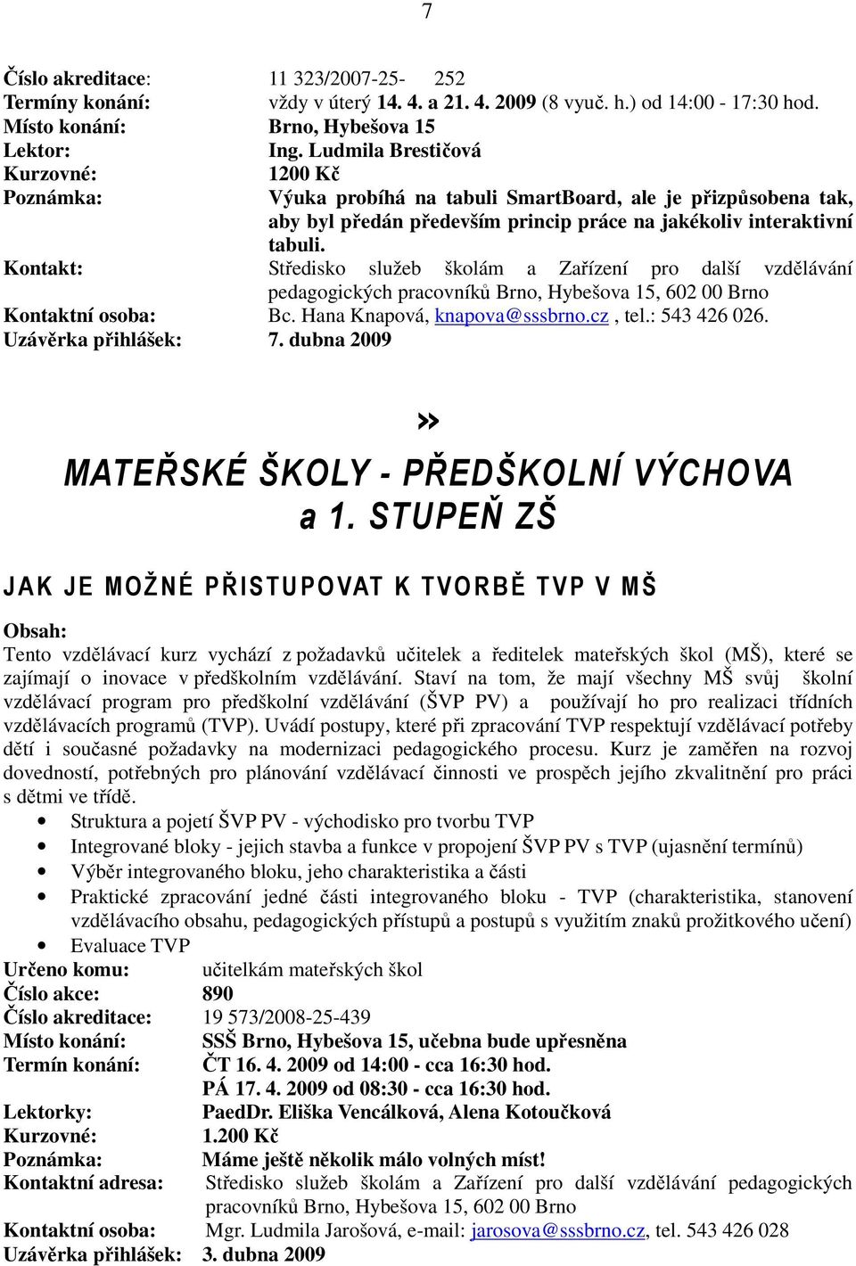 Kontakt: Středisko služeb školám a Zařízení pro další vzdělávání pedagogických Kontaktní osoba: Bc. Hana Knapová, knapova@sssbrno.cz, tel.: 543 426 026. Uzávěrka přihlášek: 7.