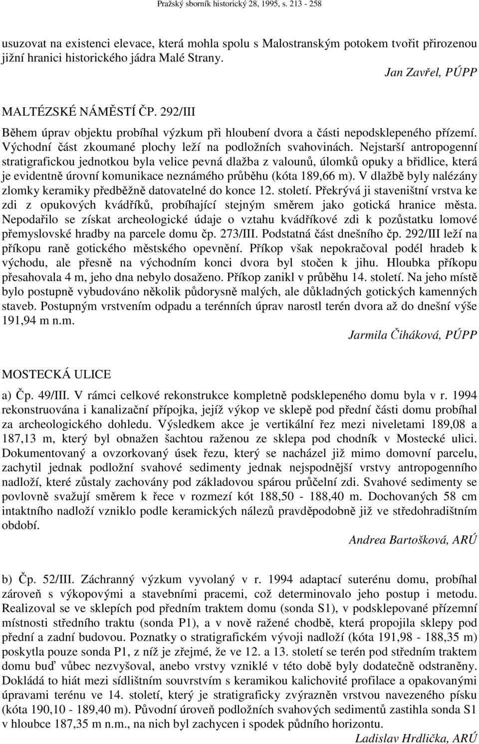 Nejstarší antropogenní stratigrafickou jednotkou byla velice pevná dlažba z valounů, úlomků opuky a břidlice, která je evidentně úrovní komunikace neznámého průběhu (kóta 189,66 m).