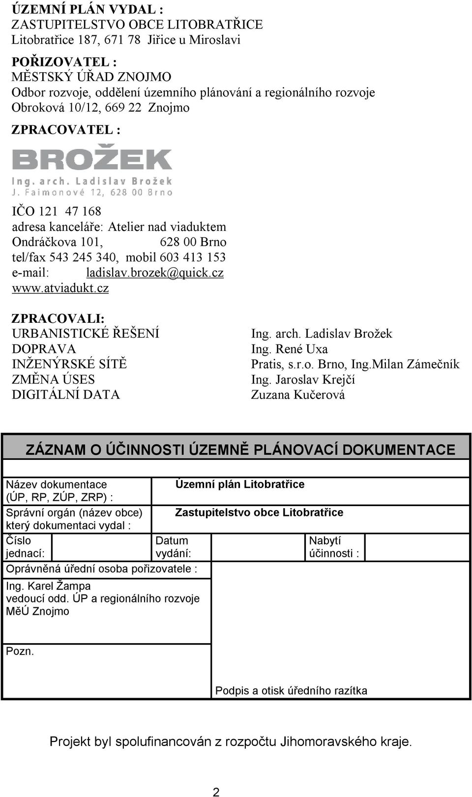 cz www.atviadukt.cz ZPRACOVALI: URBANISTICKÉ ŘEŠENÍ DOPRAVA INŽENÝRSKÉ SÍTĚ ZMĚNA ÚSES DIGITÁLNÍ DATA Ing. arch. Ladislav Brožek Ing. René Uxa Pratis, s.r.o. Brno, Ing.Milan Zámečník Ing.