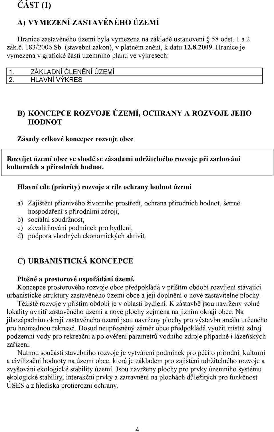 HLAVNÍ VÝKRES B) KONCEPCE ROZVOJE ÚZEMÍ, OCHRANY A ROZVOJE JEHO HODNOT Zásady celkové koncepce rozvoje obce Rozvíjet území obce ve shodě se zásadami udržitelného rozvoje při zachování kulturních a