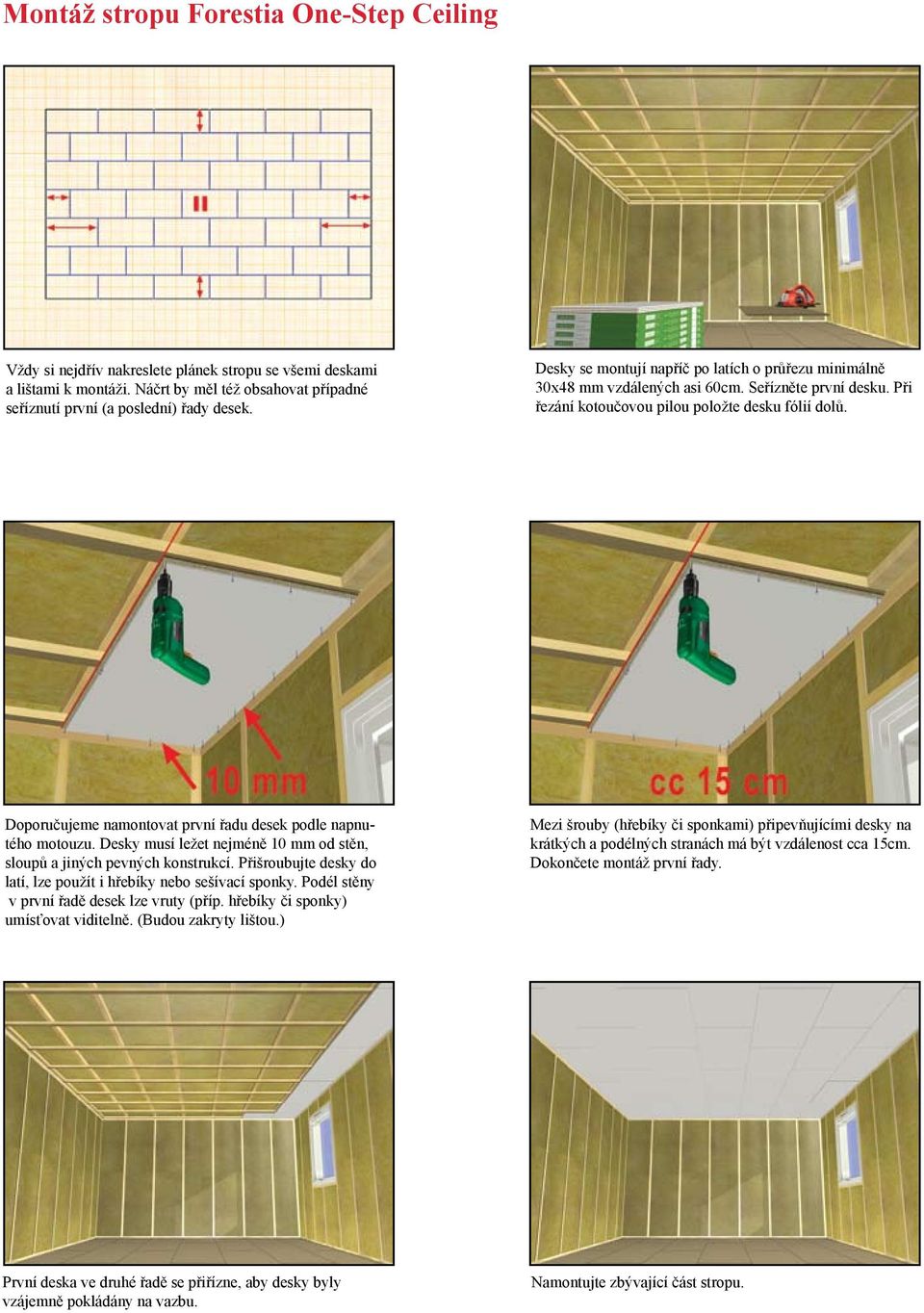 Doporučujeme namontovat první řadu desek podle napnutého motouzu. Desky musí ležet nejméně 10 mm od stěn, sloupů a jiných pevných konstrukcí.