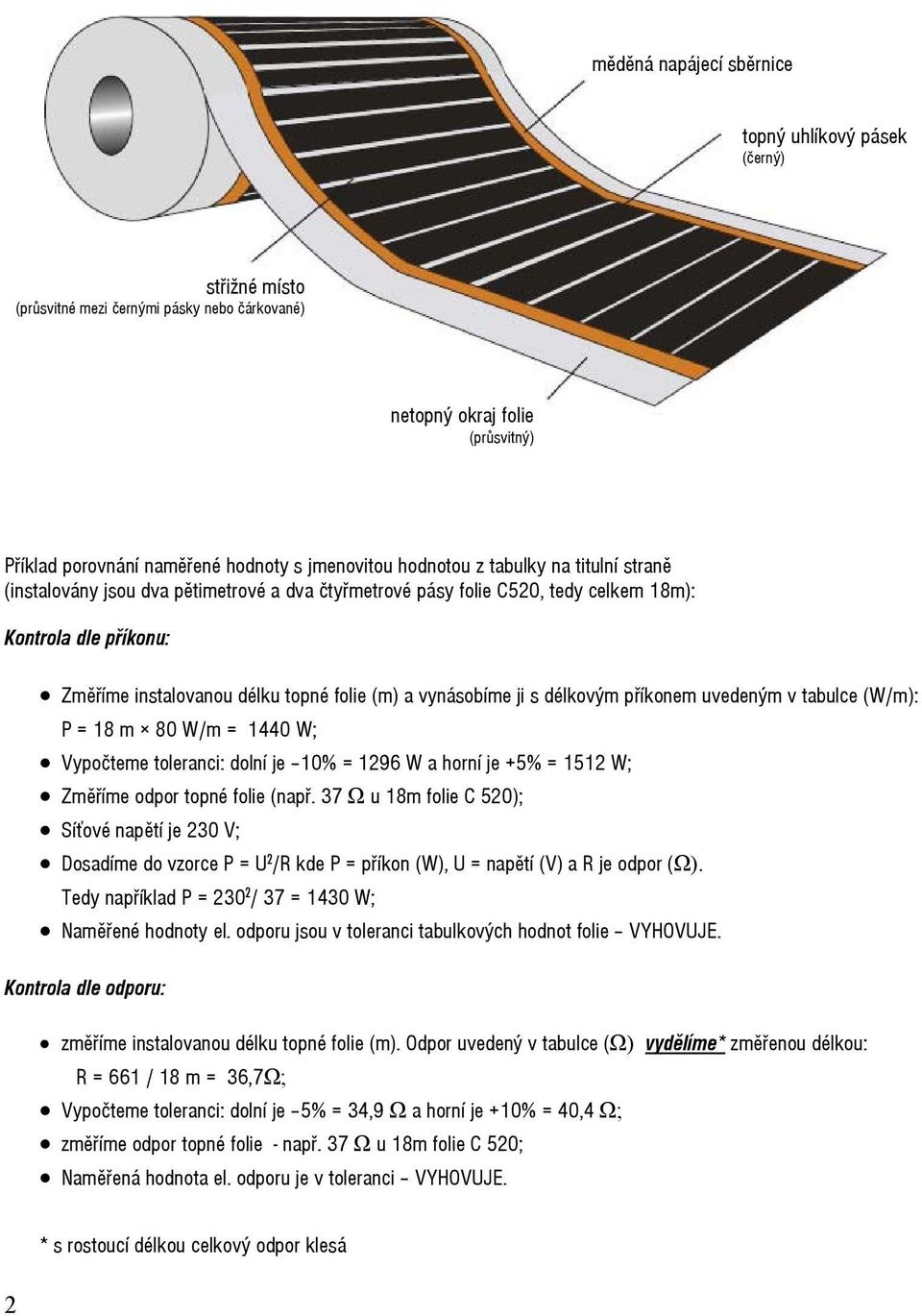 vynásobíme ji s délkovým příkonem uvedeným v tabulce (W/m): P = 18 m 80 W/m = 1440 W; Vypočteme toleranci: dolní je 10% = 1296 W a horní je +5% = 1512 W; Změříme odpor topné folie (např.