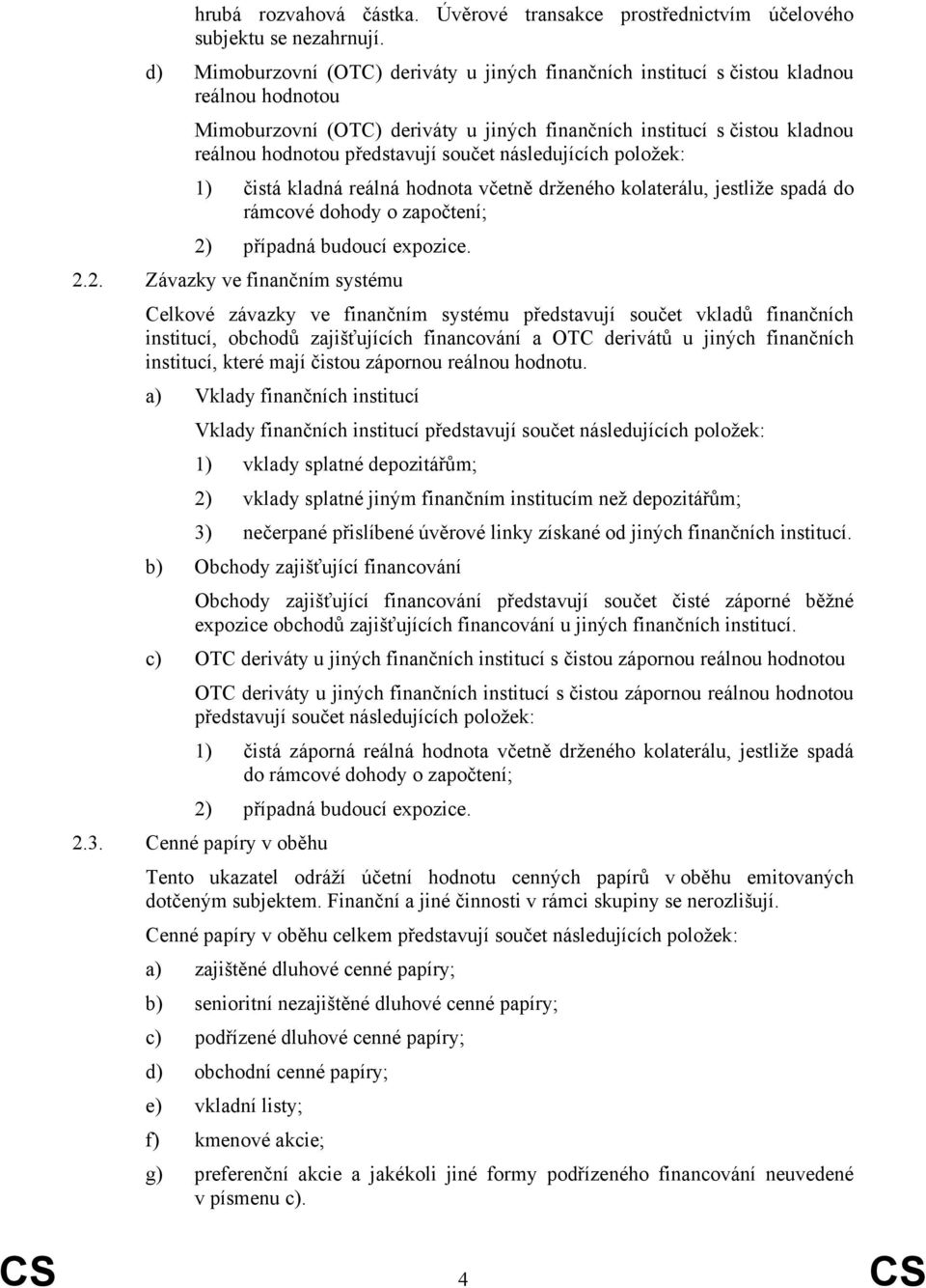 součet následujících položek: 1) čistá kladná reálná hodnota včetně drženého kolaterálu, jestliže spadá do rámcové dohody o započtení; 2)