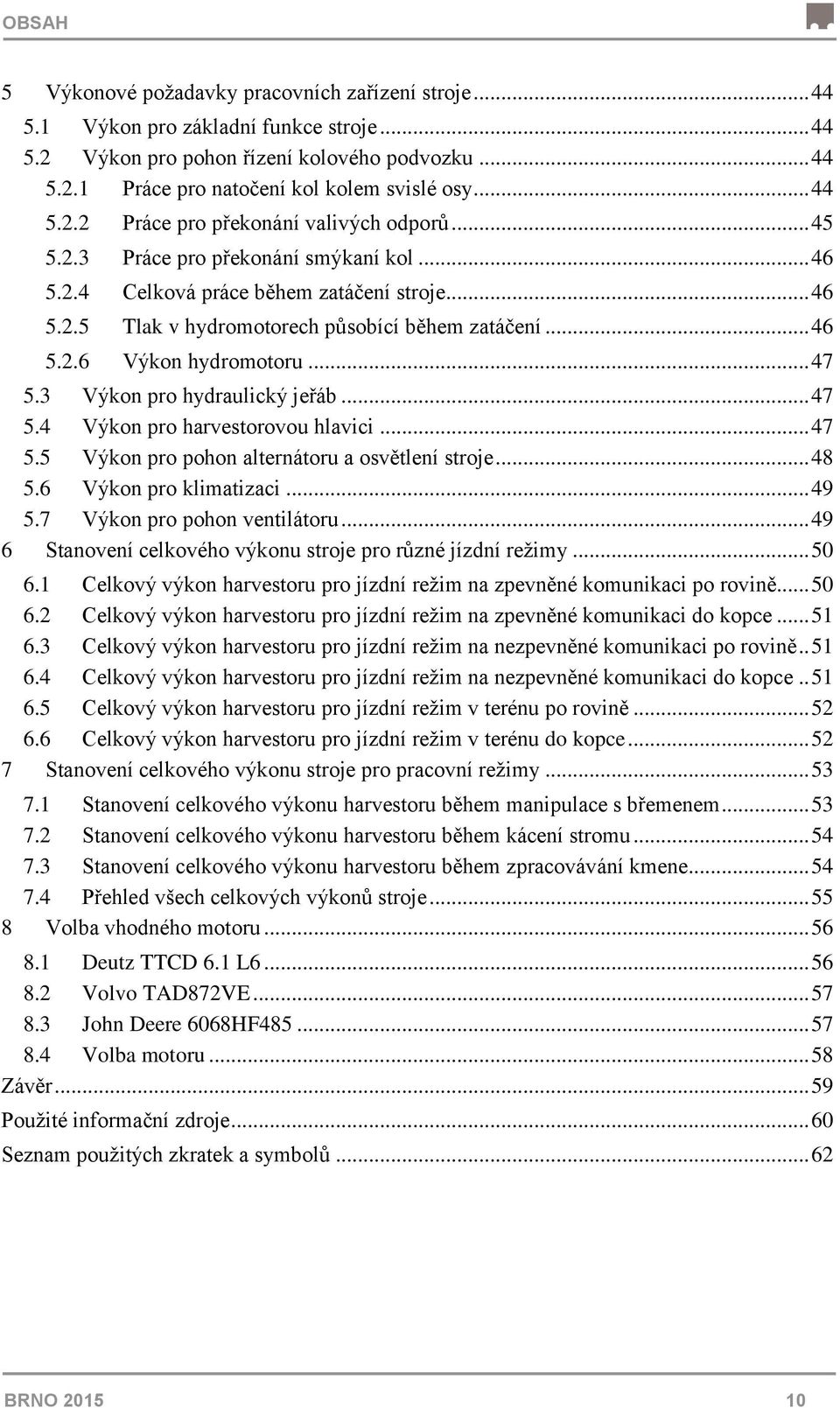 .. 46 5.2.6 Výkon hydromotoru... 47 5.3 Výkon pro hydraulický jeřáb... 47 5.4 Výkon pro harvestorovou hlavici... 47 5.5 Výkon pro pohon alternátoru a osvětlení stroje... 48 5.6 Výkon pro klimatizaci.