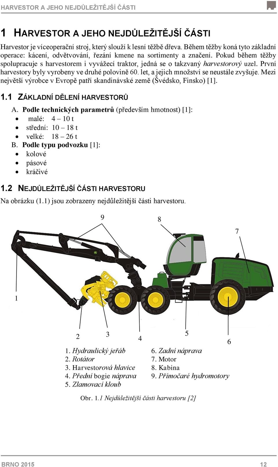 Pokud během těžby spolupracuje s harvestorem i vyvážecí traktor, jedná se o takzvaný harvestorový uzel. První harvestory byly vyrobeny ve druhé polovině 60. let, a jejich množství se neustále zvyšuje.