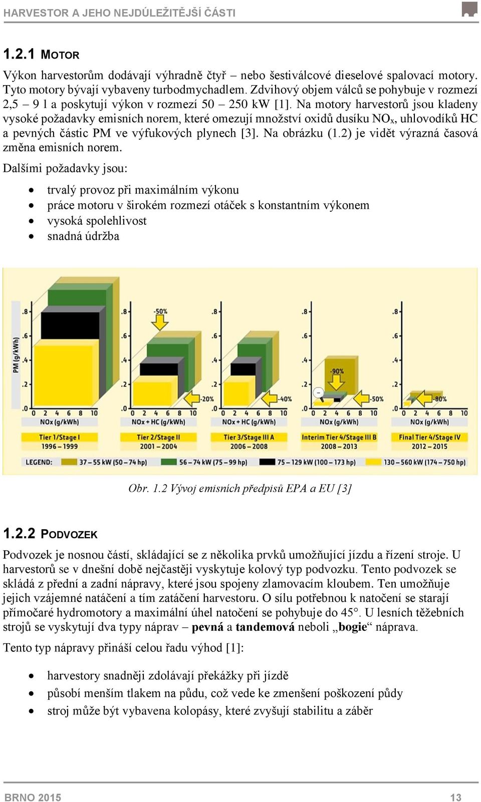 Na motory harvestorů jsou kladeny vysoké požadavky emisních norem, které omezují množství oxidů dusíku NOx, uhlovodíků HC a pevných částic PM ve výfukových plynech [3]. Na obrázku (1.