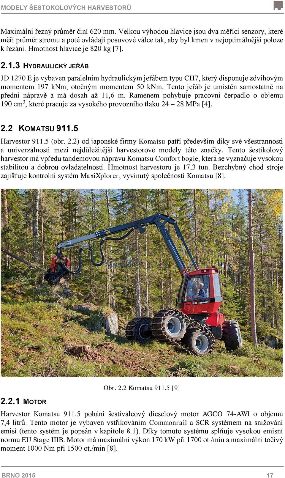 3 HYDRAULICKÝ JEŘÁB JD 1270 E je vybaven paralelním hydraulickým jeřábem typu CH7, který disponuje zdvihovým momentem 197 knm, otočným momentem 50 knm.