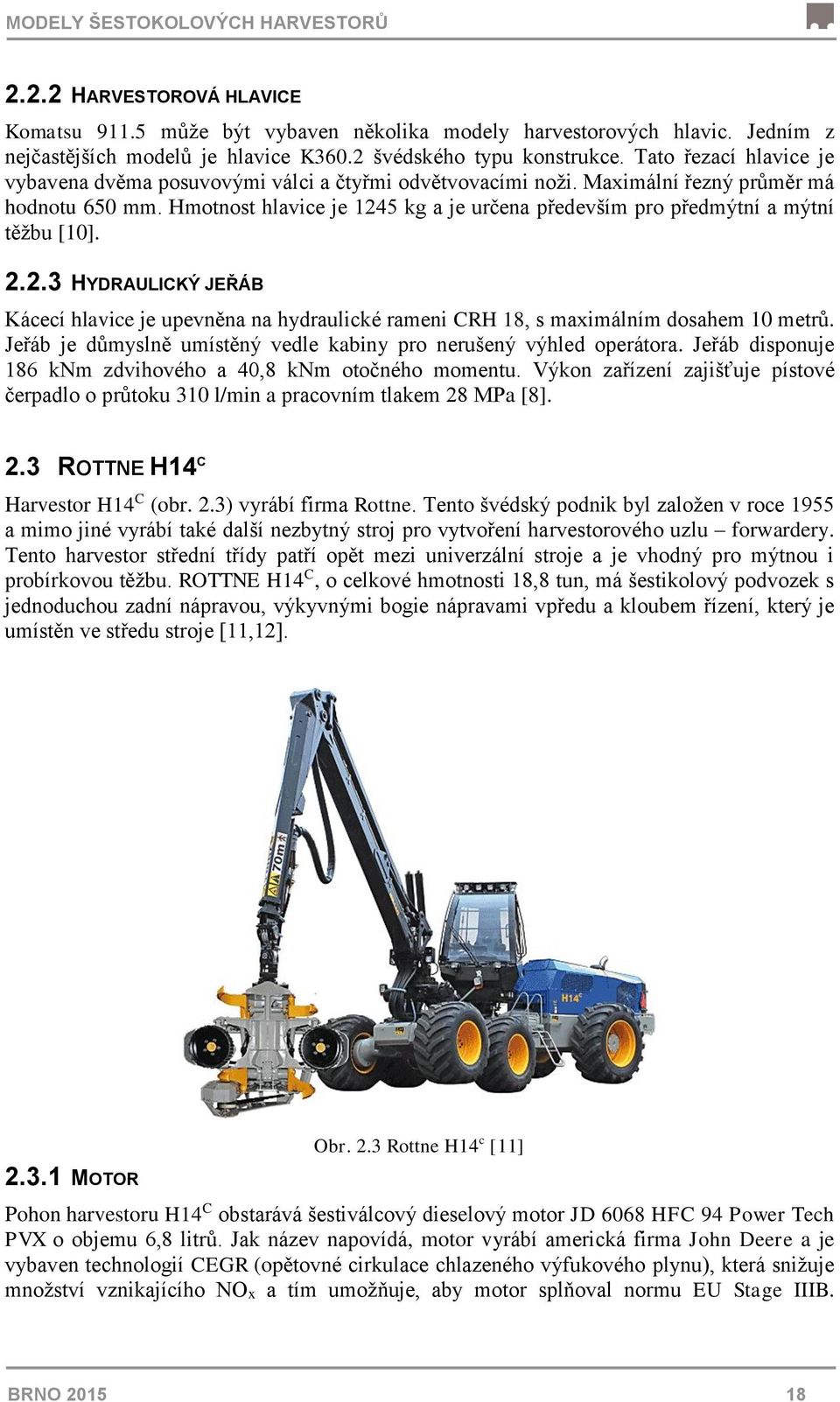 Hmotnost hlavice je 1245 kg a je určena především pro předmýtní a mýtní těžbu [10]. 2.2.3 HYDRAULICKÝ JEŘÁB Kácecí hlavice je upevněna na hydraulické rameni CRH 18, s maximálním dosahem 10 metrů.