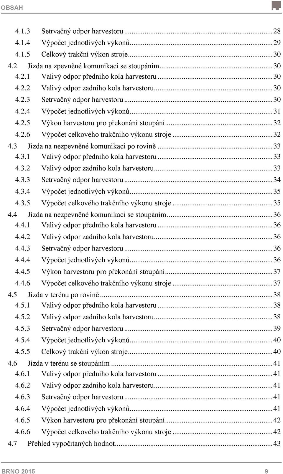 .. 32 4.3 Jízda na nezpevněné komunikaci po rovině... 33 4.3.1 Valivý odpor předního kola harvestoru... 33 4.3.2 Valivý odpor zadního kola harvestoru... 33 4.3.3 Setrvačný odpor harvestoru... 34 4.3.4 Výpočet jednotlivých výkonů.