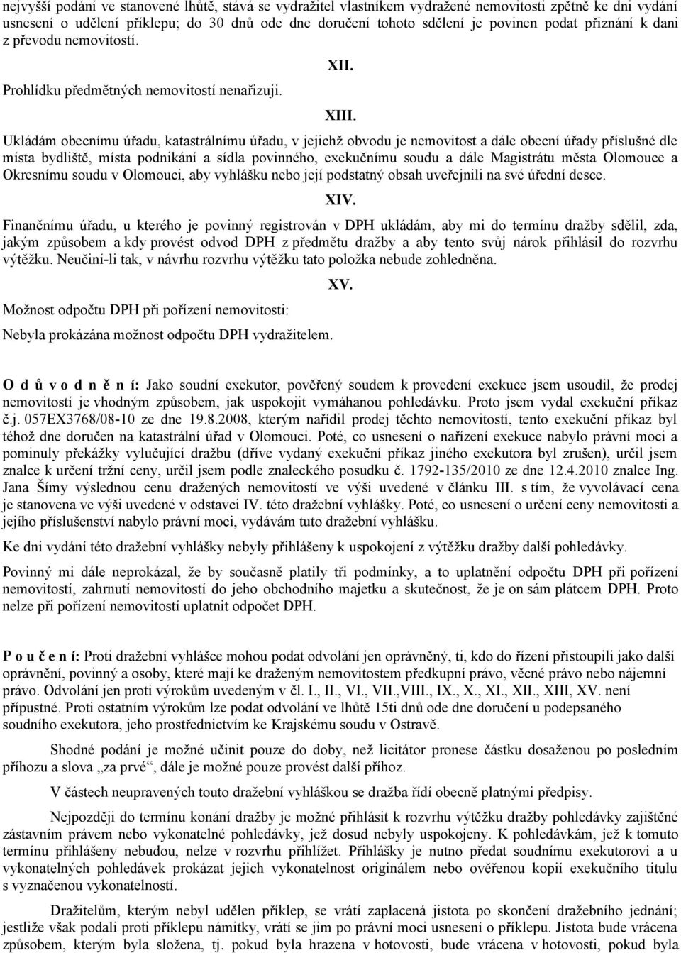 Ukládám obecnímu úřadu, katastrálnímu úřadu, v jejichž obvodu je nemovitost a dále obecní úřady příslušné dle místa bydliště, místa podnikání a sídla povinného, exekučnímu soudu a dále Magistrátu