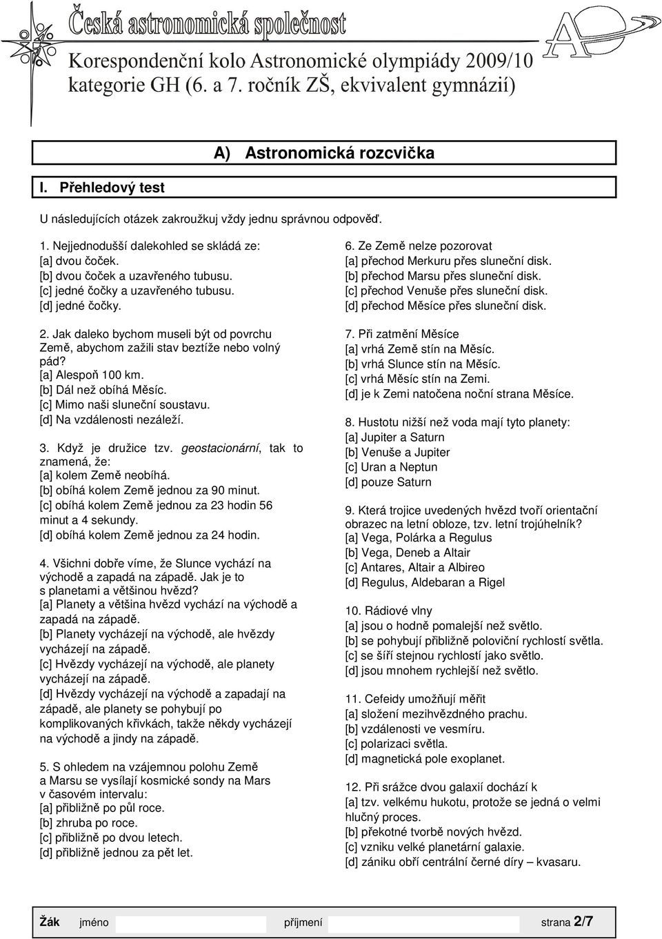 [a] Alespoň 100 km. [b] Dál než obíhá Měsíc. [c] Mimo naši sluneční soustavu. [d] Na vzdálenosti nezáleží. 3. Když je družice tzv. geostacionární, tak to znamená, že: [a] kolem Země neobíhá.