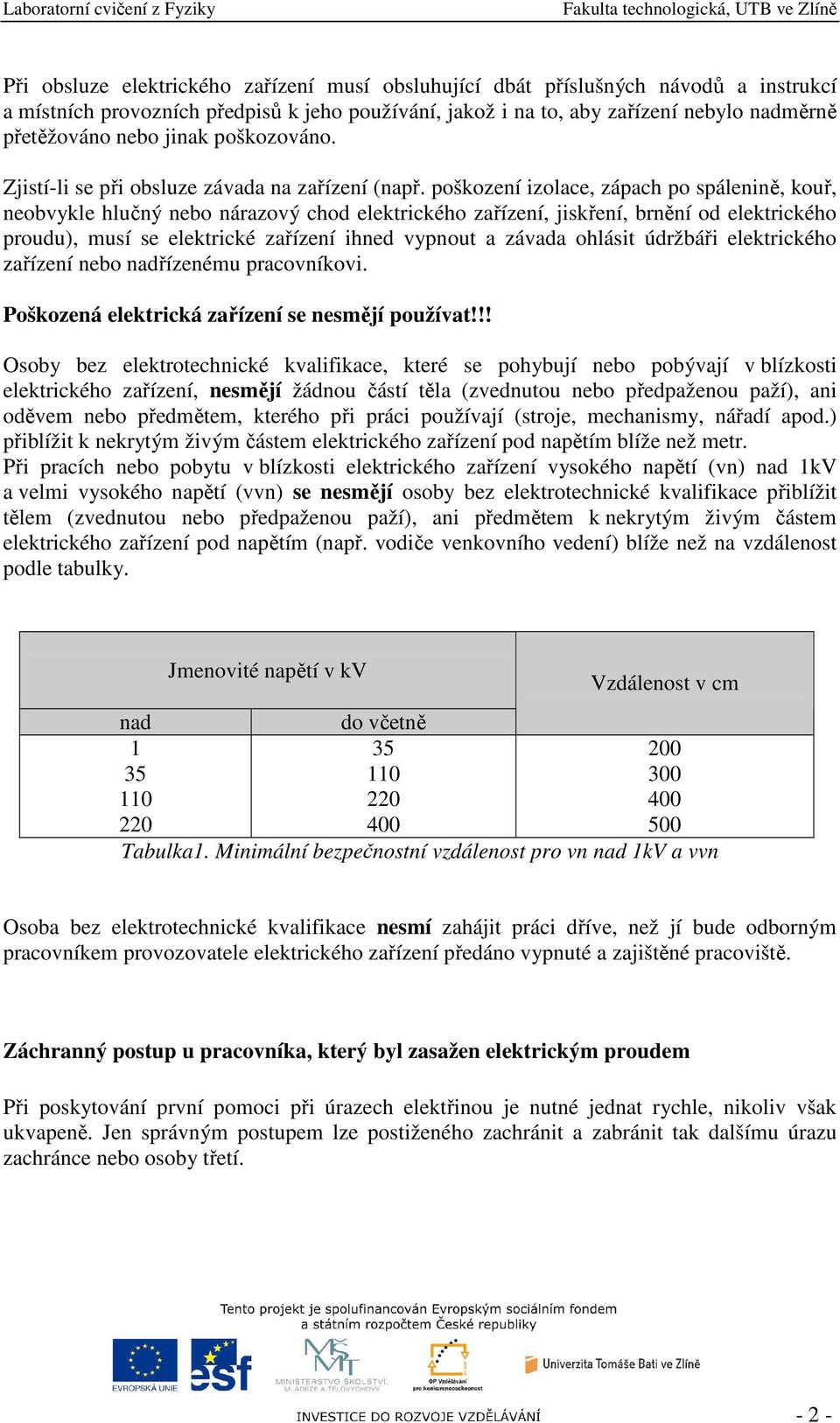 poškození izolace, zápach po spálenině, kouř, neobvykle hlučný nebo nárazový chod elektrického zařízení, jiskření, brnění od elektrického proudu), musí se elektrické zařízení ihned vypnout a závada