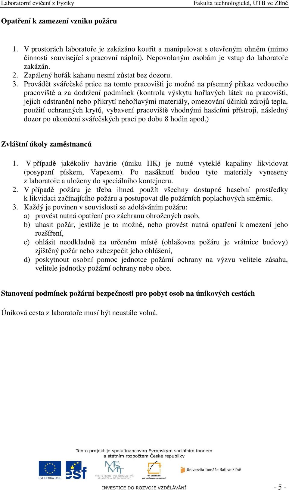 Provádět svářečské práce na tomto pracovišti je možné na písemný příkaz vedoucího pracoviště a za dodržení podmínek (kontrola výskytu hořlavých látek na pracovišti, jejich odstranění nebo přikrytí