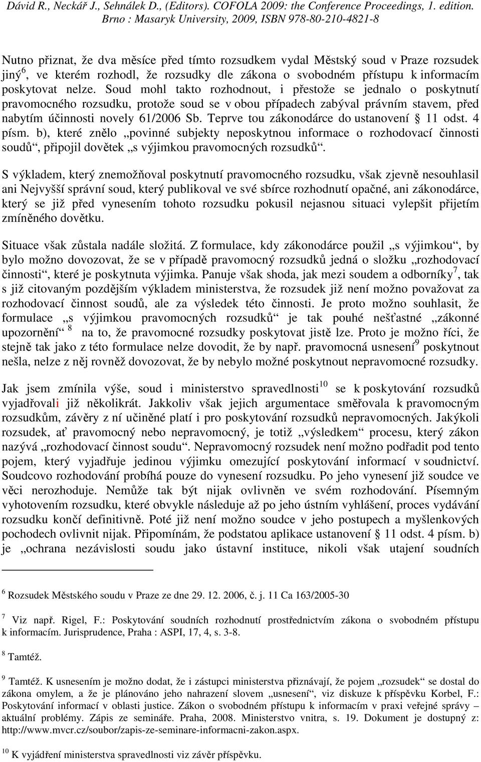 Teprve tou zákonodárce do ustanovení 11 odst. 4 písm. b), které znělo povinné subjekty neposkytnou informace o rozhodovací činnosti soudů, připojil dovětek s výjimkou pravomocných rozsudků.