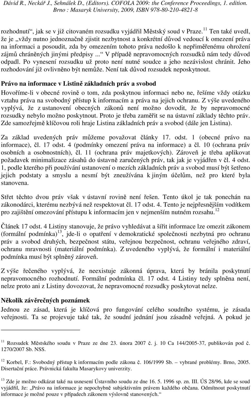 zájmů chráněných jinými předpisy... V případě nepravomocných rozsudků nám tedy důvod odpadl. Po vynesení rozsudku už proto není nutné soudce a jeho nezávislost chránit.