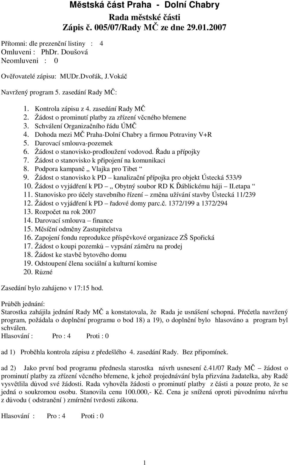 Dohoda mezi MČ Praha-Dolní Chabry a firmou Potraviny V+R 5. Darovací smlouva-pozemek 6. Žádost o stanovisko-prodloužení vodovod. Řadu a přípojky 7. Žádost o stanovisko k připojení na komunikaci 8.