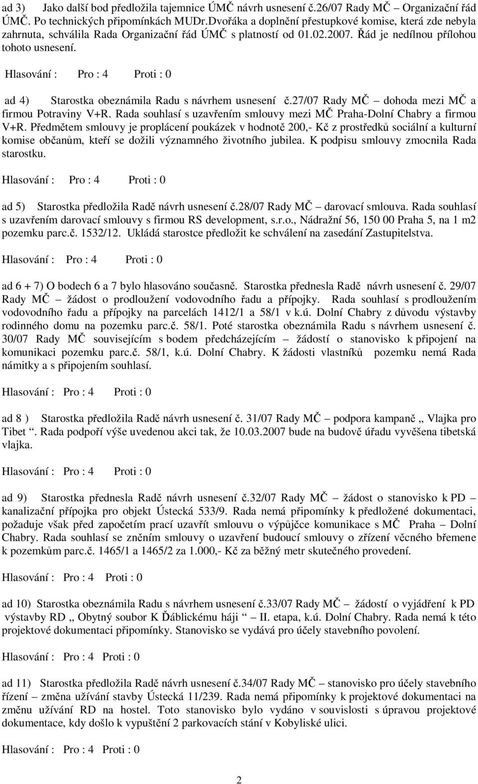 ad 4) Starostka obeznámila Radu s návrhem usnesení č.27/07 Rady MČ dohoda mezi MČ a firmou Potraviny V+R. Rada souhlasí s uzavřením smlouvy mezi MČ Praha-Dolní Chabry a firmou V+R.