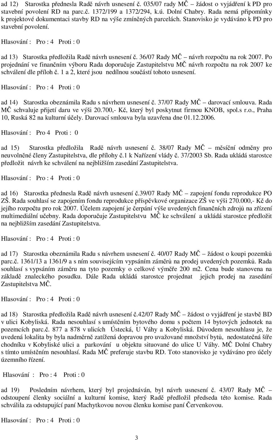 36/07 Rady MČ návrh rozpočtu na rok 2007. Po projednání ve finančním výboru Rada doporučuje Zastupitelstvu MČ návrh rozpočtu na rok 2007 ke schválení dle příloh č.