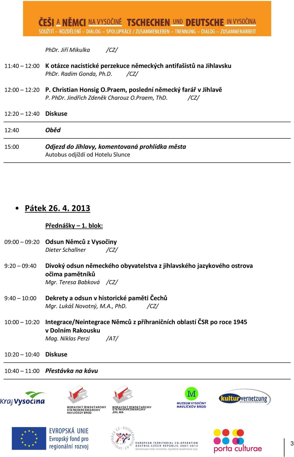 blok: 09:00 09:20 Odsun Němců z Vysočiny Dieter Schallner 9:20 09:40 Divoký odsun německého obyvatelstva z jihlavského jazykového ostrova očima pamětníků Mgr.