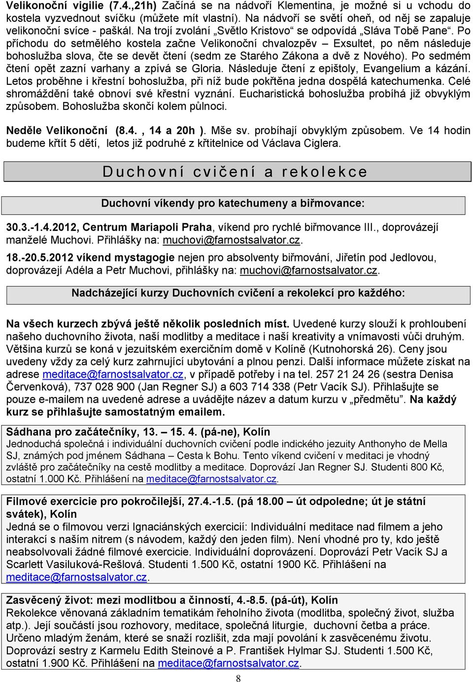 Po příchodu do setmělého kostela začne Velikonoční chvalozpěv Exsultet, po něm následuje bohoslužba slova, čte se devět čtení (sedm ze Starého Zákona a dvě z Nového).