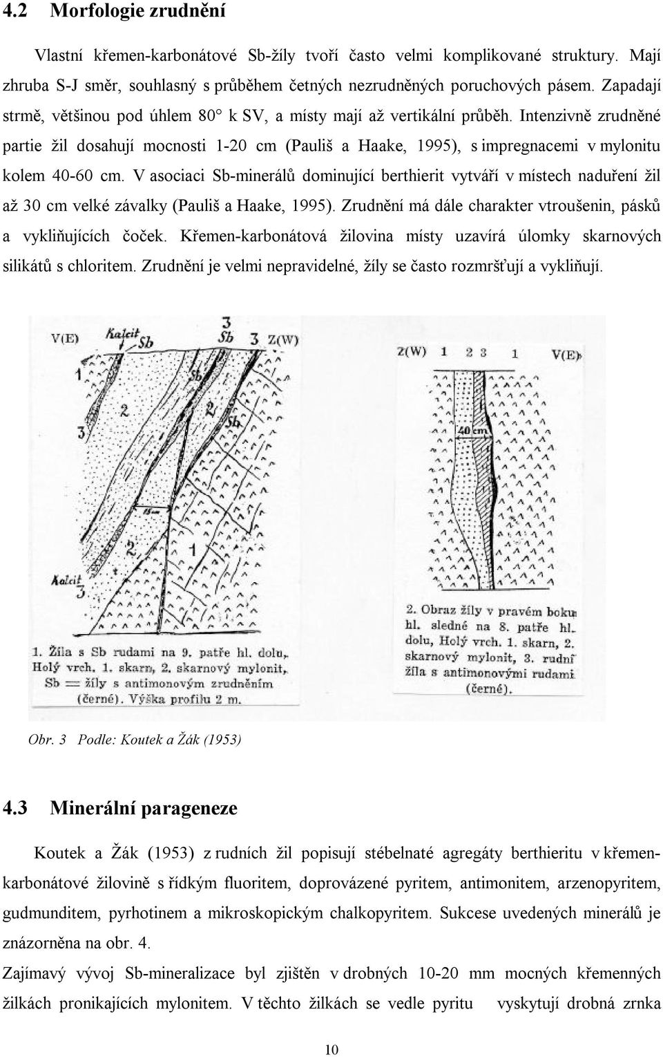 Intenzivně zrudněné partie žil dosahují mocnosti 1-20 cm (Pauliš a Haake, 1995), s impregnacemi v mylonitu kolem 40-60 cm.