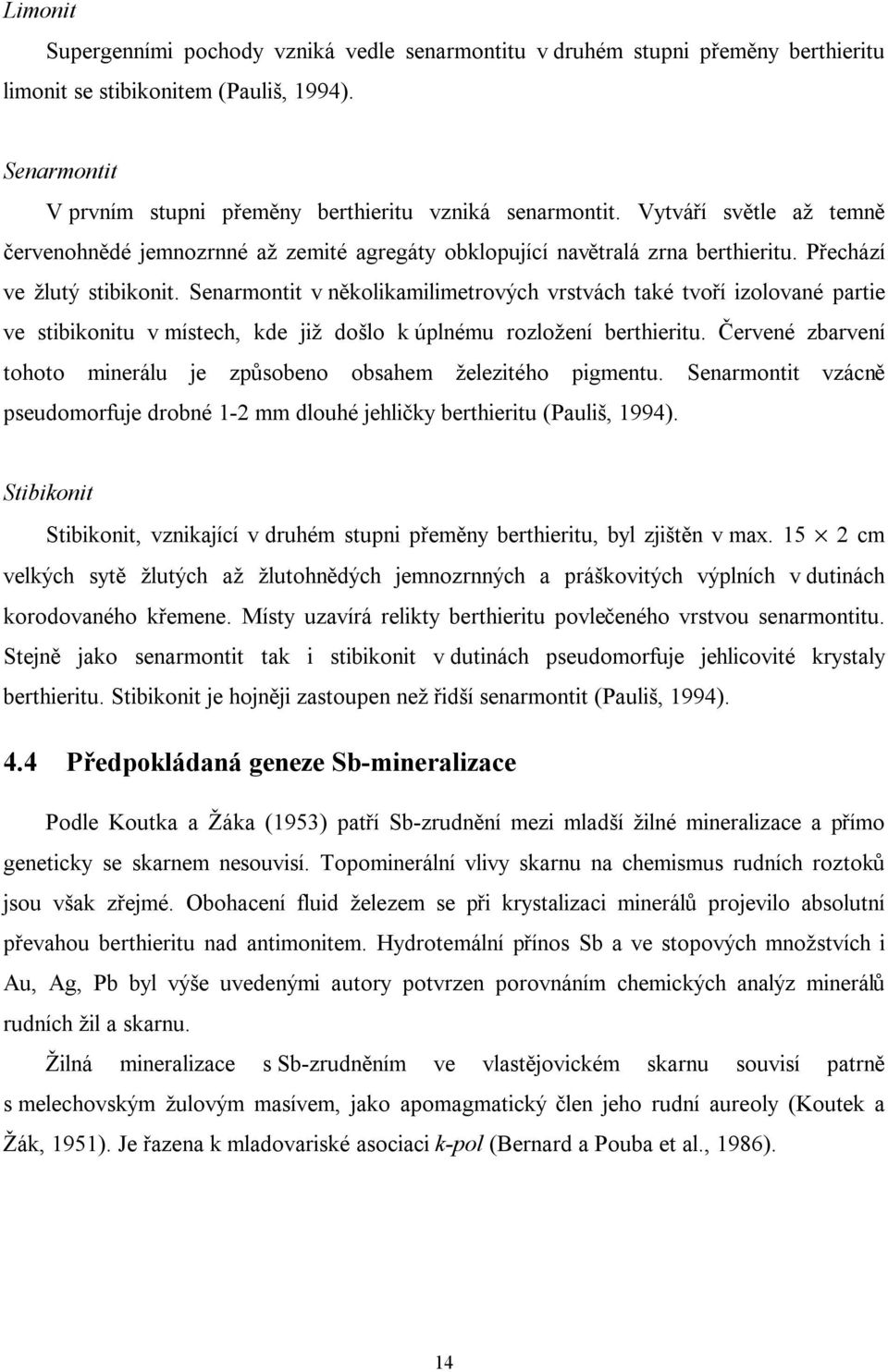 Senarmontit v několikamilimetrových vrstvách také tvoří izolované partie ve stibikonitu v místech, kde již došlo k úplnému rozložení berthieritu.