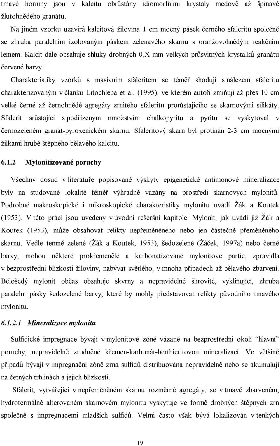 Kalcit dále obsahuje shluky drobných 0,X mm velkých průsvitných krystalků granátu červené barvy.