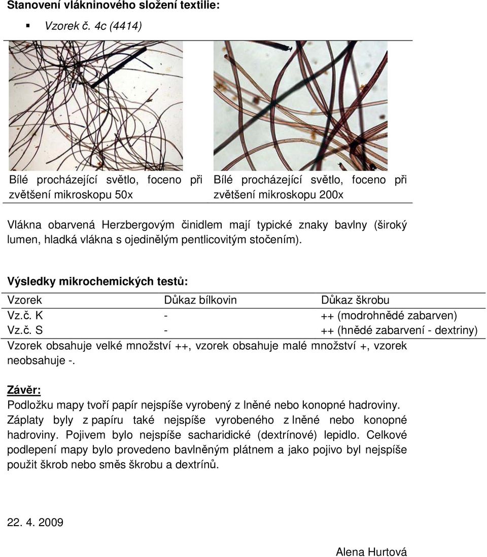 (široký lumen, hladká vlákna s ojedinělým pentlicovitým stočením). Výsledky mikrochemických testů: Vzorek Důkaz bílkovin Důkaz škrobu Vz.č. K - ++ (modrohnědé zabarven) Vz.č. S - ++ (hnědé zabarvení - dextriny) Vzorek obsahuje velké množství ++, vzorek obsahuje malé množství +, vzorek neobsahuje -.